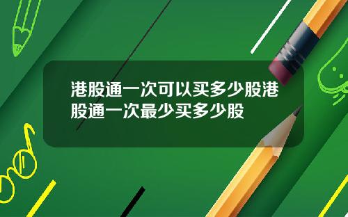 港股通一次可以买多少股港股通一次最少买多少股