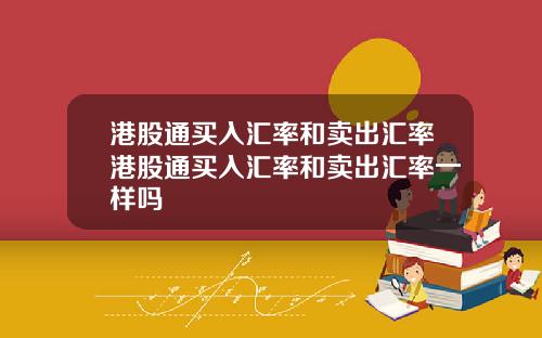 港股通买入汇率和卖出汇率港股通买入汇率和卖出汇率一样吗