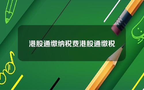 港股通缴纳税费港股通缴税