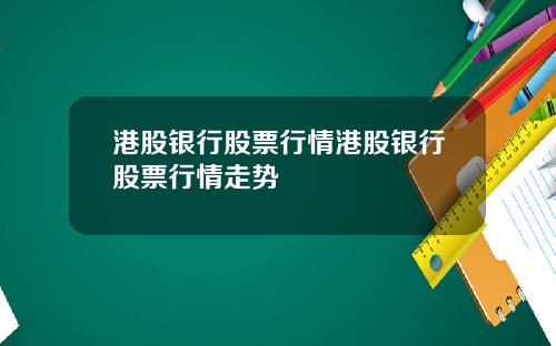 港股银行股票行情港股银行股票行情走势