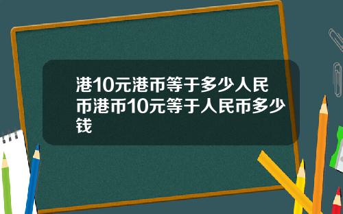 港10元港币等于多少人民币港币10元等于人民币多少钱