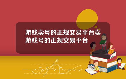 游戏卖号的正规交易平台卖游戏号的正规交易平台