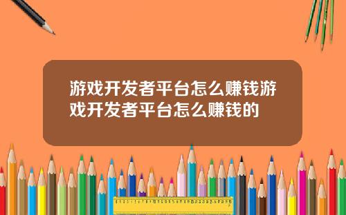 游戏开发者平台怎么赚钱游戏开发者平台怎么赚钱的