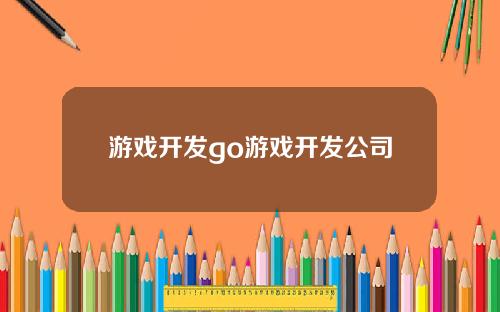 游戏开发go游戏开发公司
