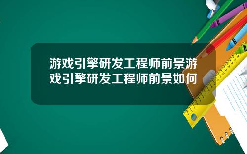 游戏引擎研发工程师前景游戏引擎研发工程师前景如何