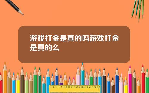 游戏打金是真的吗游戏打金是真的么