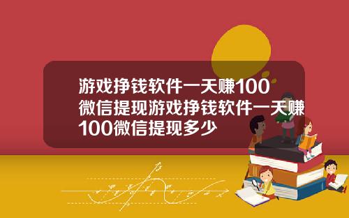 游戏挣钱软件一天赚100微信提现游戏挣钱软件一天赚100微信提现多少