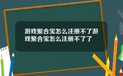 游戏聚合宝怎么注册不了游戏聚合宝怎么注册不了了