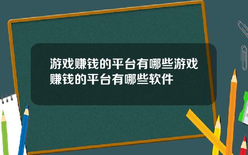 游戏赚钱的平台有哪些游戏赚钱的平台有哪些软件