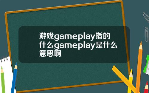游戏gameplay指的什么gameplay是什么意思啊