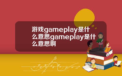 游戏gameplay是什么意思gameplay是什么意思啊