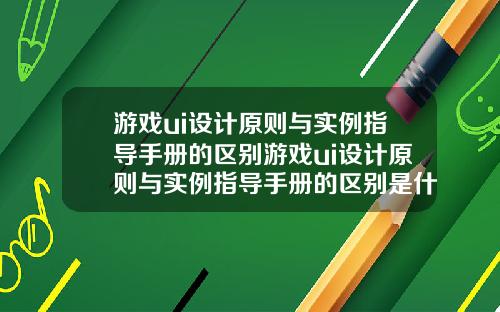 游戏ui设计原则与实例指导手册的区别游戏ui设计原则与实例指导手册的区别是什么