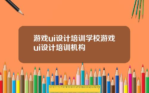 游戏ui设计培训学校游戏ui设计培训机构