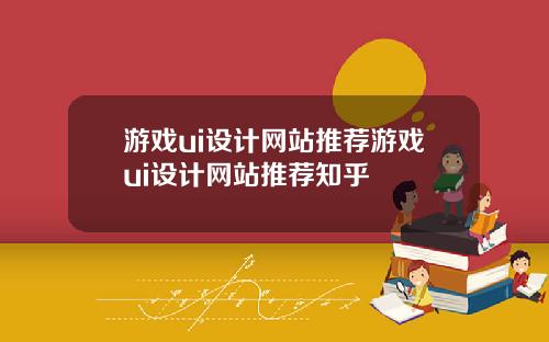 游戏ui设计网站推荐游戏ui设计网站推荐知乎