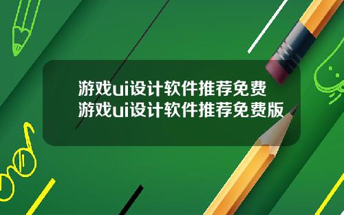 游戏ui设计软件推荐免费游戏ui设计软件推荐免费版
