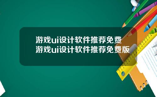 游戏ui设计软件推荐免费游戏ui设计软件推荐免费版