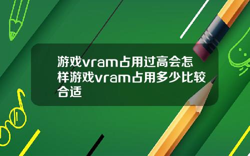 游戏vram占用过高会怎样游戏vram占用多少比较合适