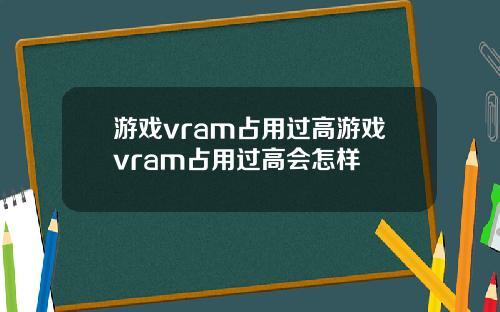 游戏vram占用过高游戏vram占用过高会怎样
