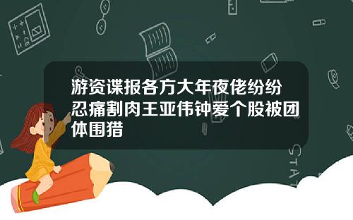 游资谍报各方大年夜佬纷纷忍痛割肉王亚伟钟爱个股被团体围猎