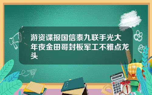 游资谍报国信泰九联手光大年夜金田哥封板军工不雅点龙头
