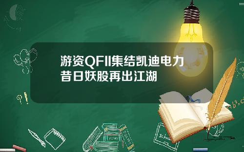 游资QFII集结凯迪电力昔日妖股再出江湖