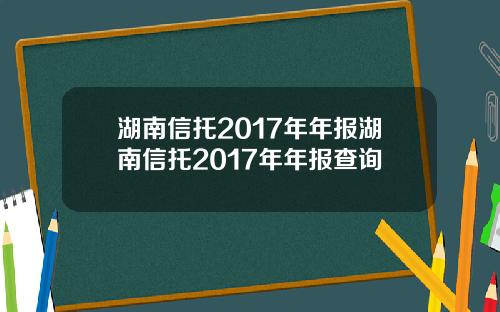 湖南信托2017年年报湖南信托2017年年报查询