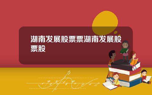 湖南发展股票票湖南发展股票股