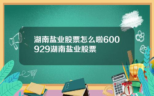 湖南盐业股票怎么啦600929湖南盐业股票