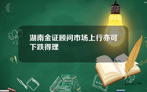 湖南金证顾问市场上行亦可下跌得理