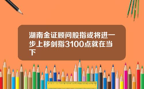 湖南金证顾问股指或将进一步上移剑指3100点就在当下