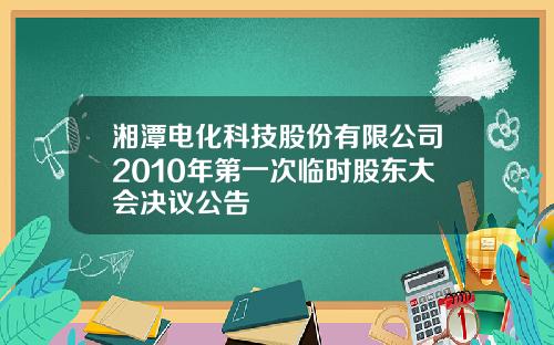 湘潭电化科技股份有限公司2010年第一次临时股东大会决议公告