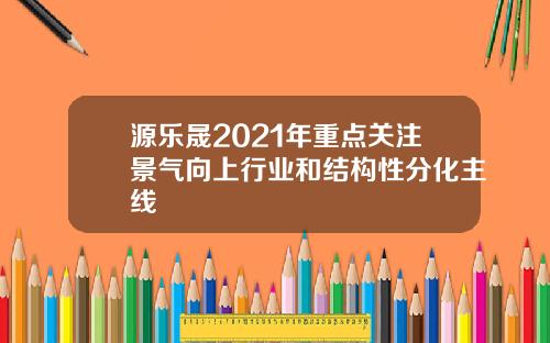 源乐晟2021年重点关注景气向上行业和结构性分化主线