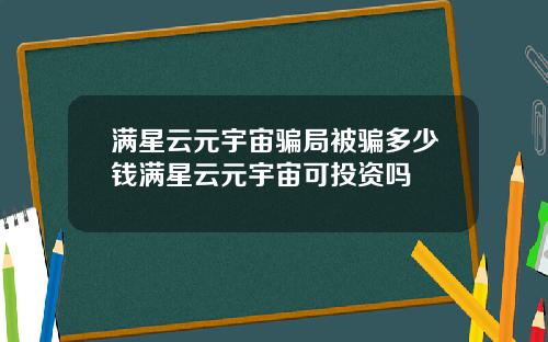 满星云元宇宙骗局被骗多少钱满星云元宇宙可投资吗