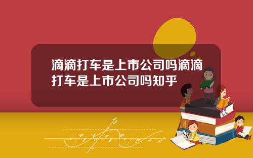 滴滴打车是上市公司吗滴滴打车是上市公司吗知乎