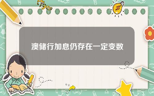 澳储行加息仍存在一定变数