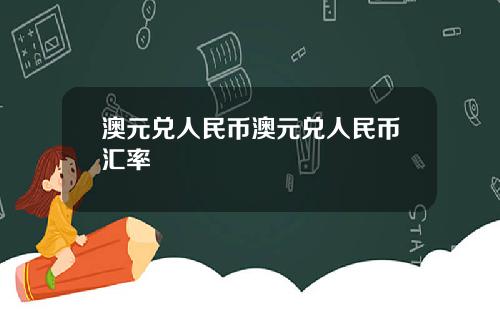 澳元兑人民币澳元兑人民币汇率