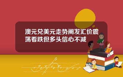 澳元兑美元走势阐发汇价震荡看跌但多头信心不减