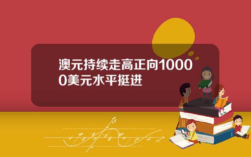 澳元持续走高正向10000美元水平挺进