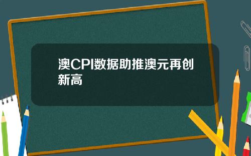 澳CPI数据助推澳元再创新高