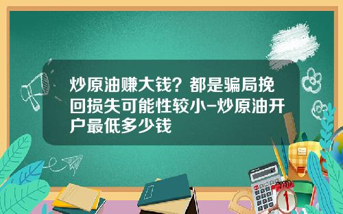 炒原油赚大钱？都是骗局挽回损失可能性较小-炒原油开户最低多少钱