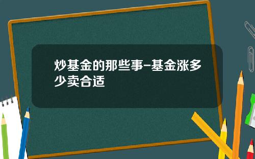 炒基金的那些事-基金涨多少卖合适