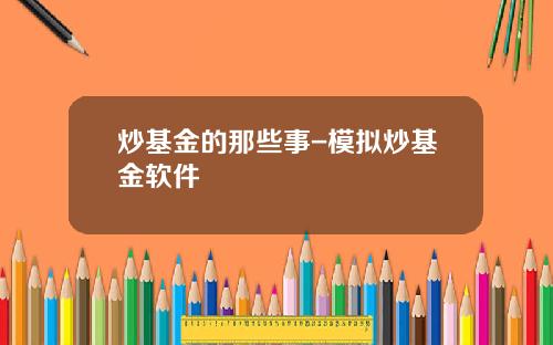 炒基金的那些事-模拟炒基金软件