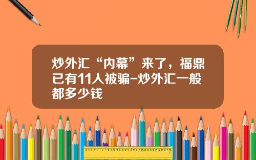 炒外汇“内幕”来了，福鼎已有11人被骗-炒外汇一般都多少钱