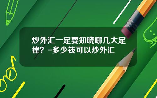 炒外汇一定要知晓哪几大定律？-多少钱可以炒外汇