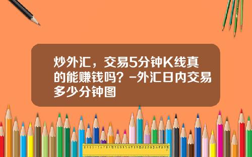 炒外汇，交易5分钟K线真的能赚钱吗？-外汇日内交易多少分钟图