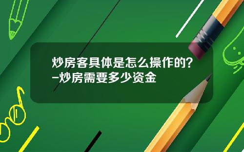 炒房客具体是怎么操作的？-炒房需要多少资金