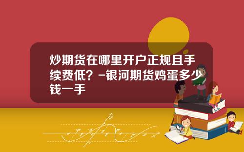 炒期货在哪里开户正规且手续费低？-银河期货鸡蛋多少钱一手