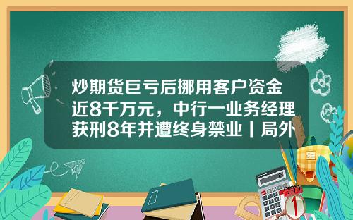 炒期货巨亏后挪用客户资金近8千万元，中行一业务经理获刑8年并遭终身禁业丨局外人-网银可以转多少钱
