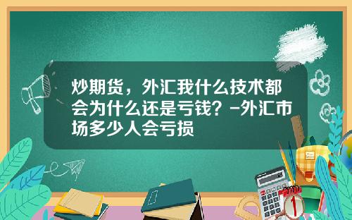 炒期货，外汇我什么技术都会为什么还是亏钱？-外汇市场多少人会亏损
