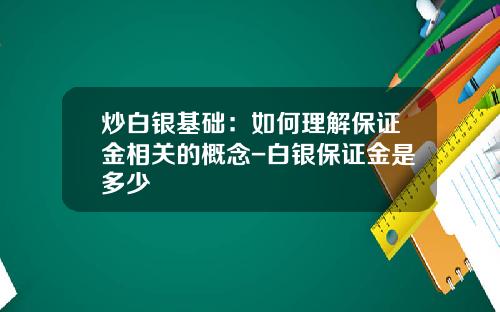 炒白银基础：如何理解保证金相关的概念-白银保证金是多少